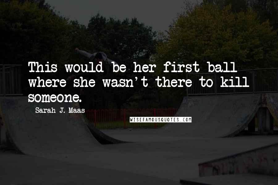 Sarah J. Maas Quotes: This would be her first ball where she wasn't there to kill someone.