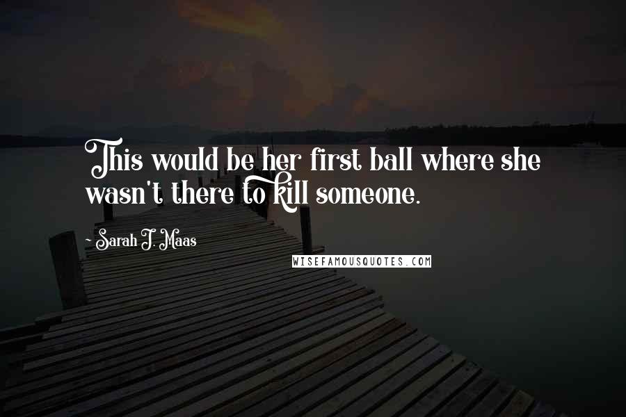 Sarah J. Maas Quotes: This would be her first ball where she wasn't there to kill someone.