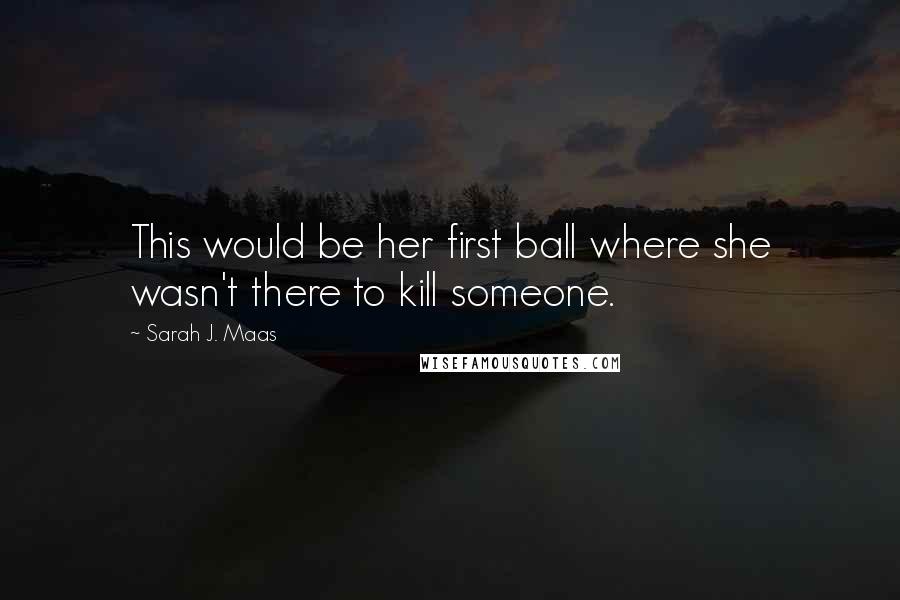 Sarah J. Maas Quotes: This would be her first ball where she wasn't there to kill someone.