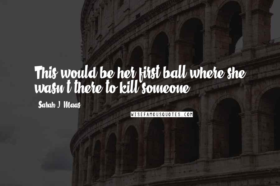 Sarah J. Maas Quotes: This would be her first ball where she wasn't there to kill someone.