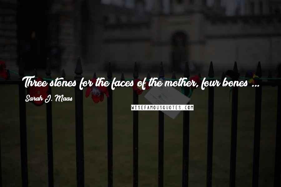 Sarah J. Maas Quotes: Three stones for the faces of the mother, four bones ... for whatever reason the charlatans came up with that I can't be bothered to remember.