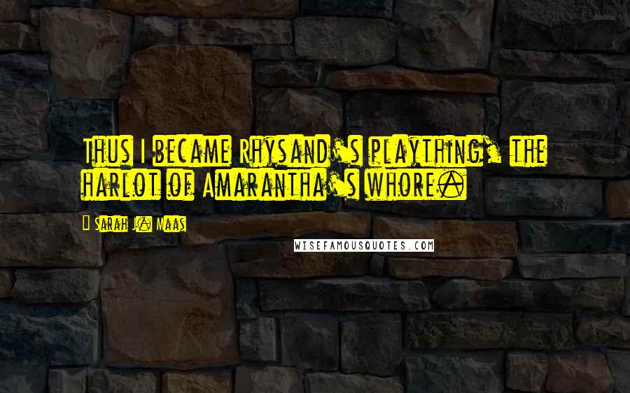 Sarah J. Maas Quotes: Thus I became Rhysand's plaything, the harlot of Amarantha's whore.