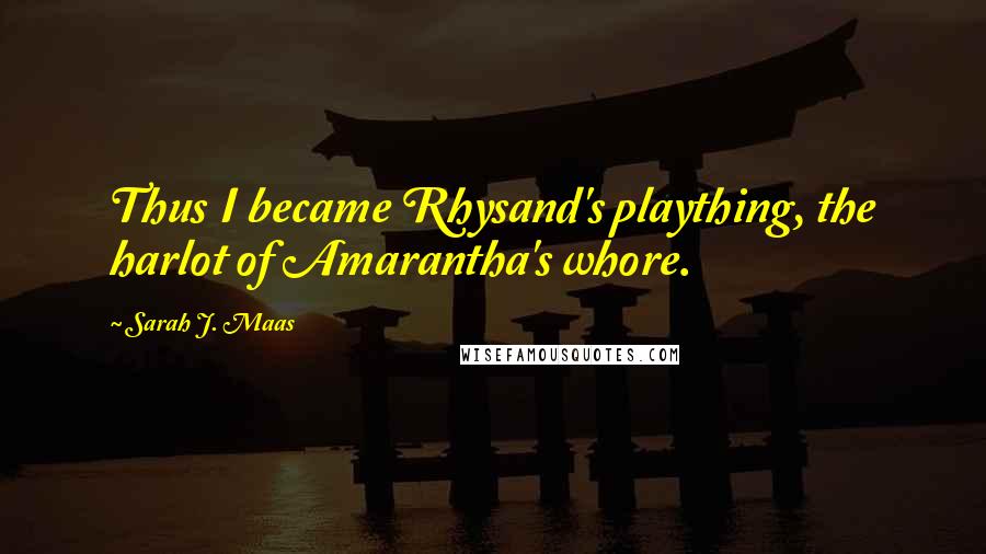 Sarah J. Maas Quotes: Thus I became Rhysand's plaything, the harlot of Amarantha's whore.