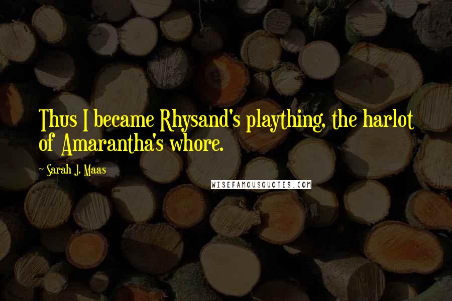 Sarah J. Maas Quotes: Thus I became Rhysand's plaything, the harlot of Amarantha's whore.