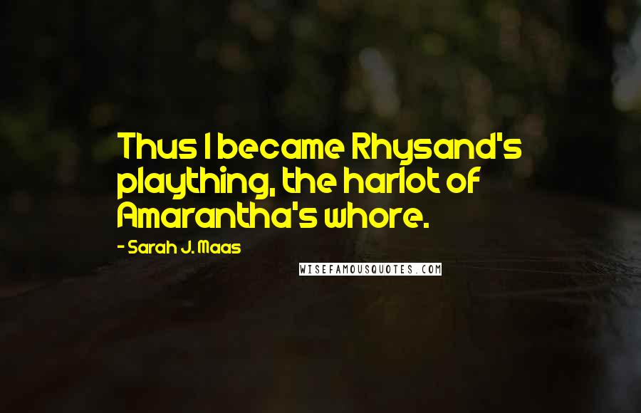 Sarah J. Maas Quotes: Thus I became Rhysand's plaything, the harlot of Amarantha's whore.