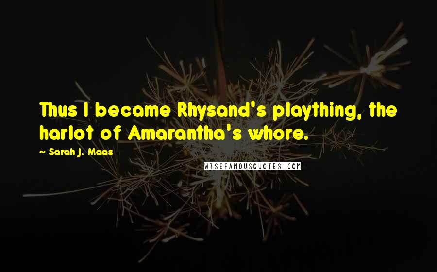 Sarah J. Maas Quotes: Thus I became Rhysand's plaything, the harlot of Amarantha's whore.