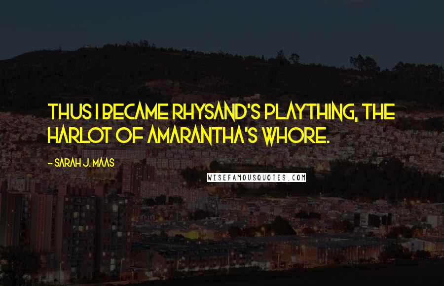 Sarah J. Maas Quotes: Thus I became Rhysand's plaything, the harlot of Amarantha's whore.