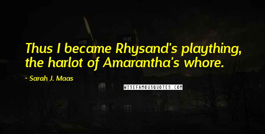 Sarah J. Maas Quotes: Thus I became Rhysand's plaything, the harlot of Amarantha's whore.