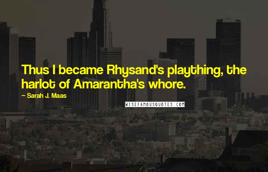 Sarah J. Maas Quotes: Thus I became Rhysand's plaything, the harlot of Amarantha's whore.