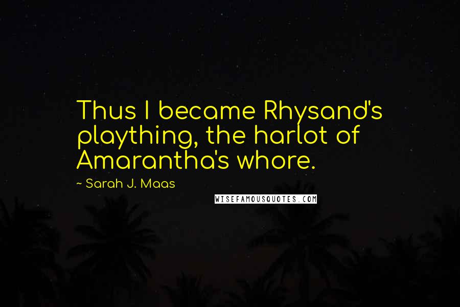 Sarah J. Maas Quotes: Thus I became Rhysand's plaything, the harlot of Amarantha's whore.