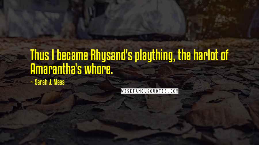 Sarah J. Maas Quotes: Thus I became Rhysand's plaything, the harlot of Amarantha's whore.