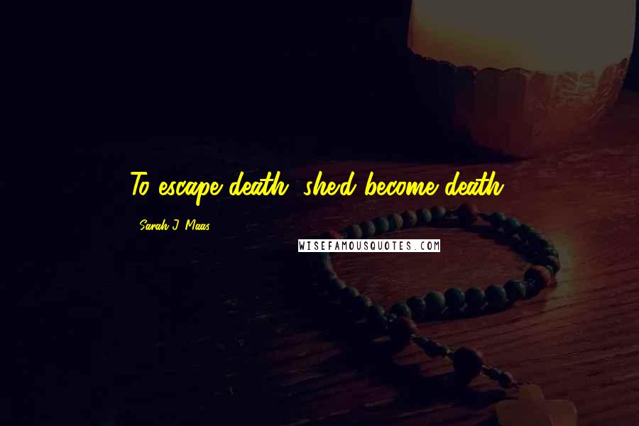Sarah J. Maas Quotes: To escape death, she'd become death.