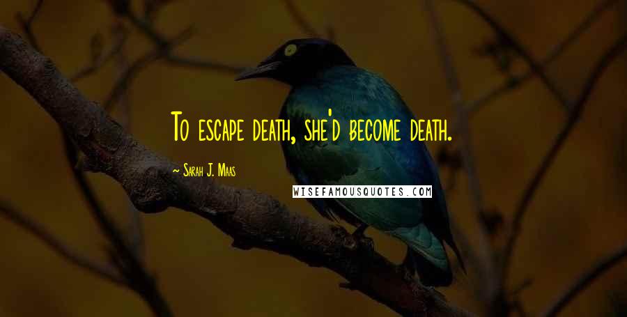 Sarah J. Maas Quotes: To escape death, she'd become death.