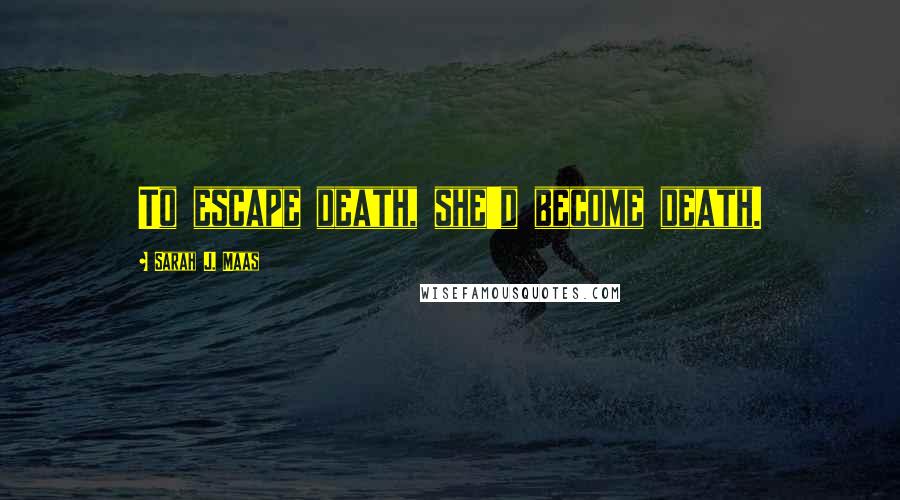 Sarah J. Maas Quotes: To escape death, she'd become death.