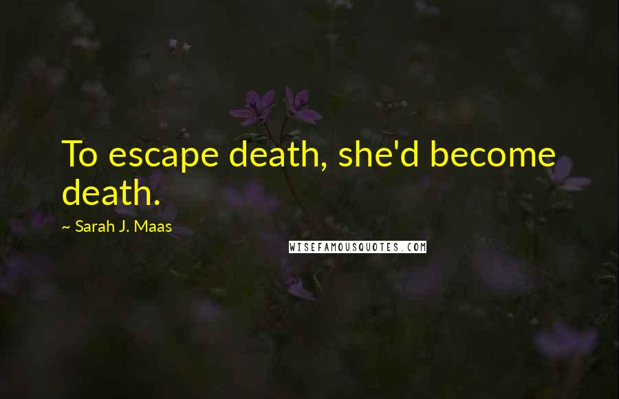 Sarah J. Maas Quotes: To escape death, she'd become death.