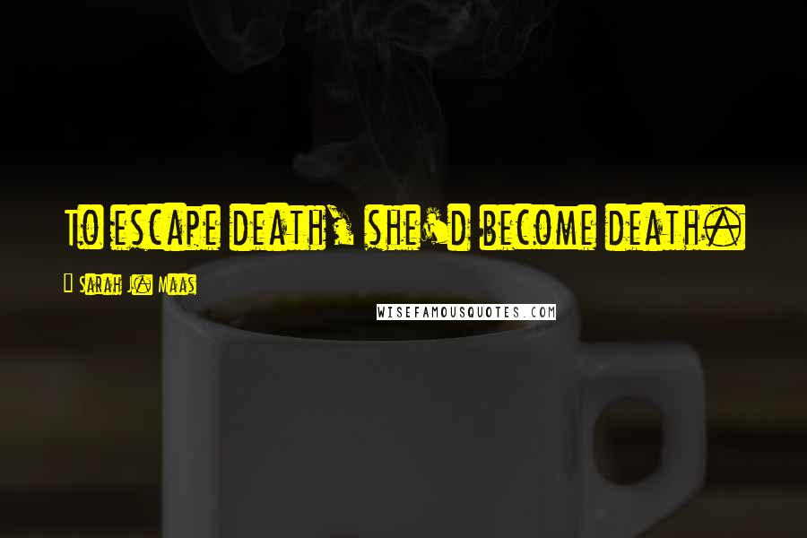 Sarah J. Maas Quotes: To escape death, she'd become death.