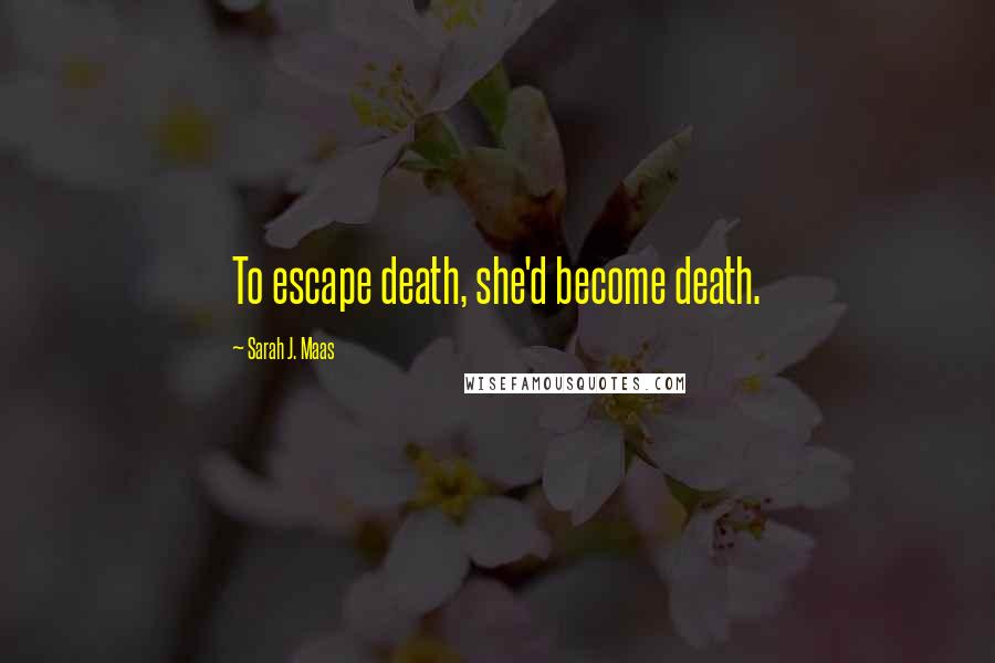 Sarah J. Maas Quotes: To escape death, she'd become death.