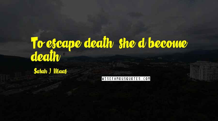 Sarah J. Maas Quotes: To escape death, she'd become death.