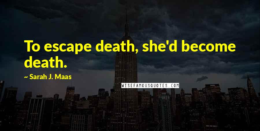 Sarah J. Maas Quotes: To escape death, she'd become death.