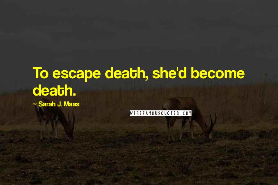 Sarah J. Maas Quotes: To escape death, she'd become death.