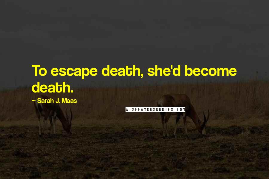 Sarah J. Maas Quotes: To escape death, she'd become death.