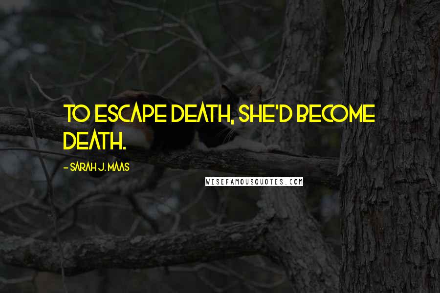 Sarah J. Maas Quotes: To escape death, she'd become death.