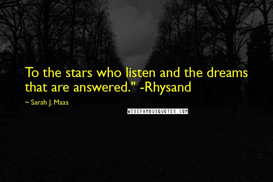 Sarah J. Maas Quotes: To the stars who listen and the dreams that are answered." -Rhysand