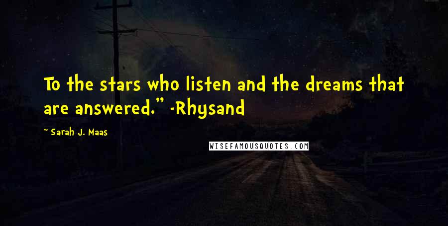 Sarah J. Maas Quotes: To the stars who listen and the dreams that are answered." -Rhysand