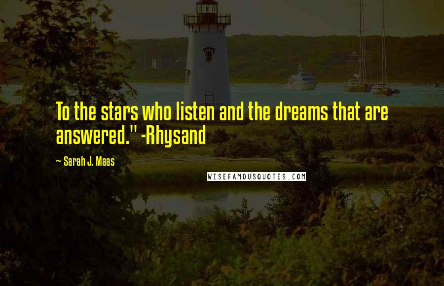 Sarah J. Maas Quotes: To the stars who listen and the dreams that are answered." -Rhysand