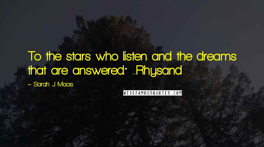 Sarah J. Maas Quotes: To the stars who listen and the dreams that are answered." -Rhysand
