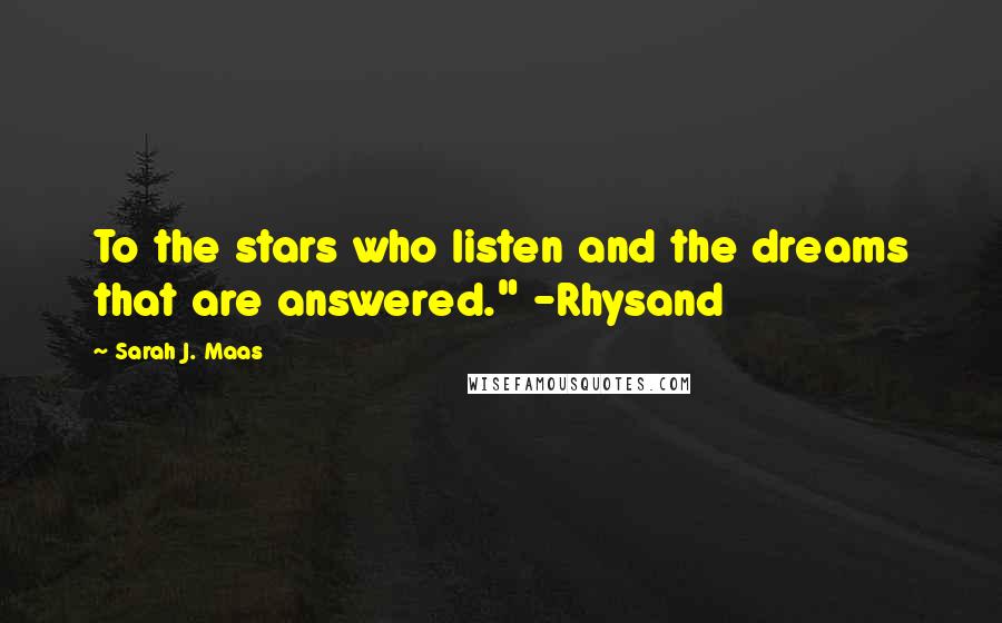 Sarah J. Maas Quotes: To the stars who listen and the dreams that are answered." -Rhysand