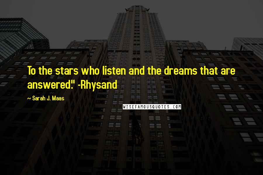 Sarah J. Maas Quotes: To the stars who listen and the dreams that are answered." -Rhysand