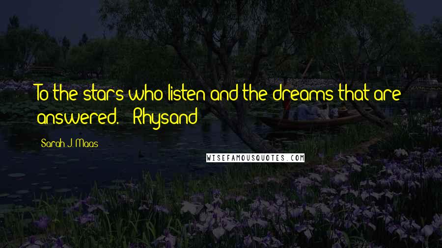 Sarah J. Maas Quotes: To the stars who listen and the dreams that are answered." -Rhysand