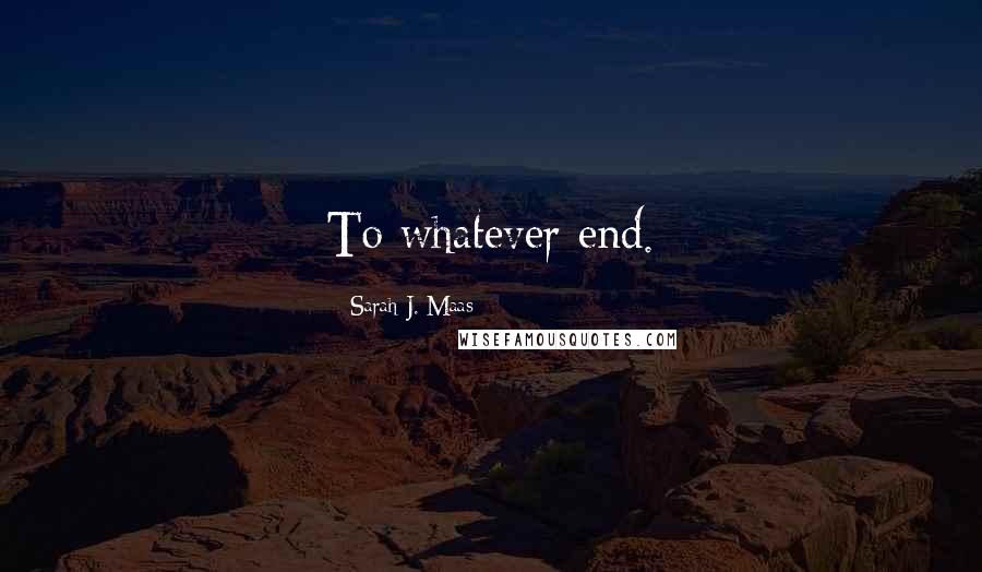 Sarah J. Maas Quotes: To whatever end.