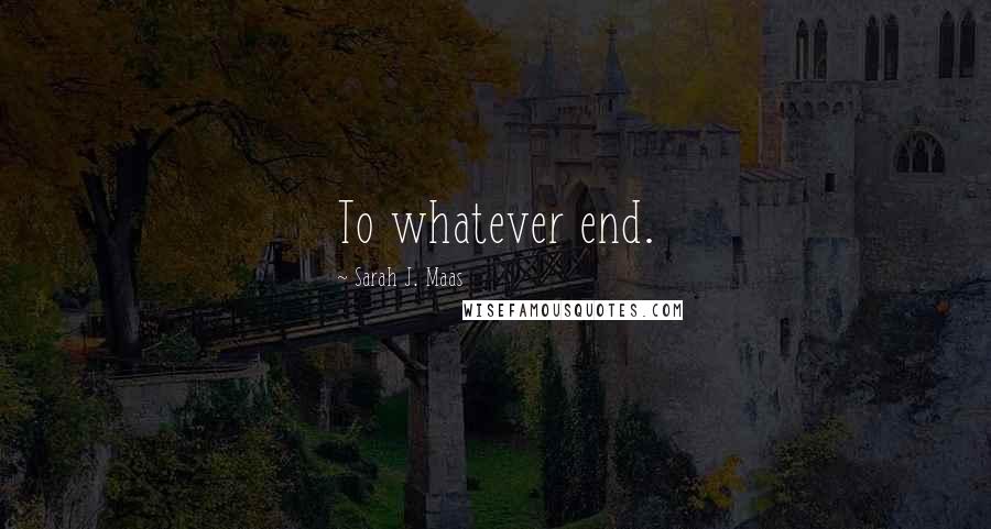 Sarah J. Maas Quotes: To whatever end.