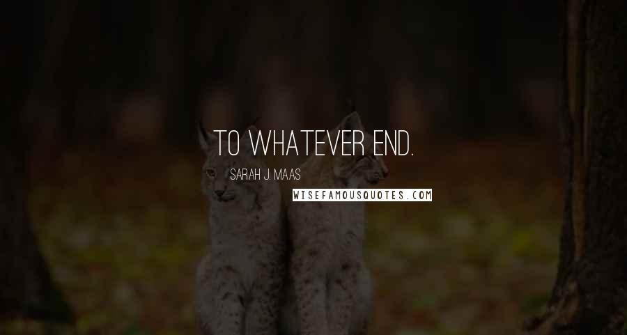 Sarah J. Maas Quotes: To whatever end.