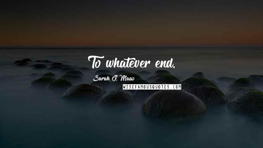 Sarah J. Maas Quotes: To whatever end.