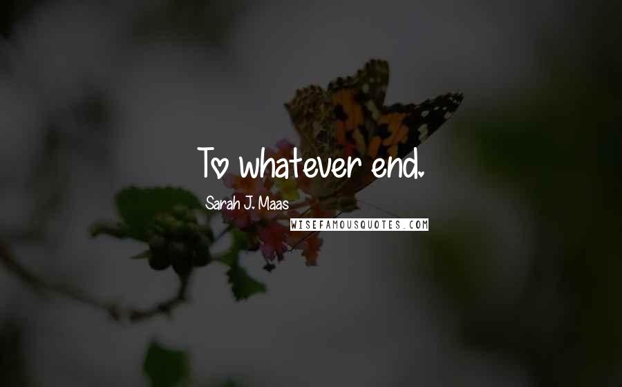 Sarah J. Maas Quotes: To whatever end.