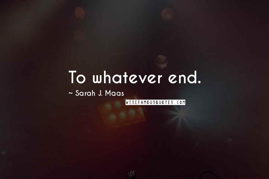 Sarah J. Maas Quotes: To whatever end.