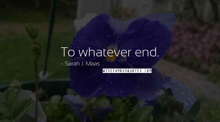 Sarah J. Maas Quotes: To whatever end.