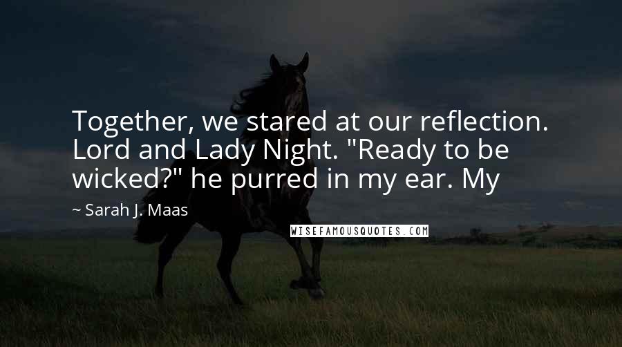 Sarah J. Maas Quotes: Together, we stared at our reflection. Lord and Lady Night. "Ready to be wicked?" he purred in my ear. My
