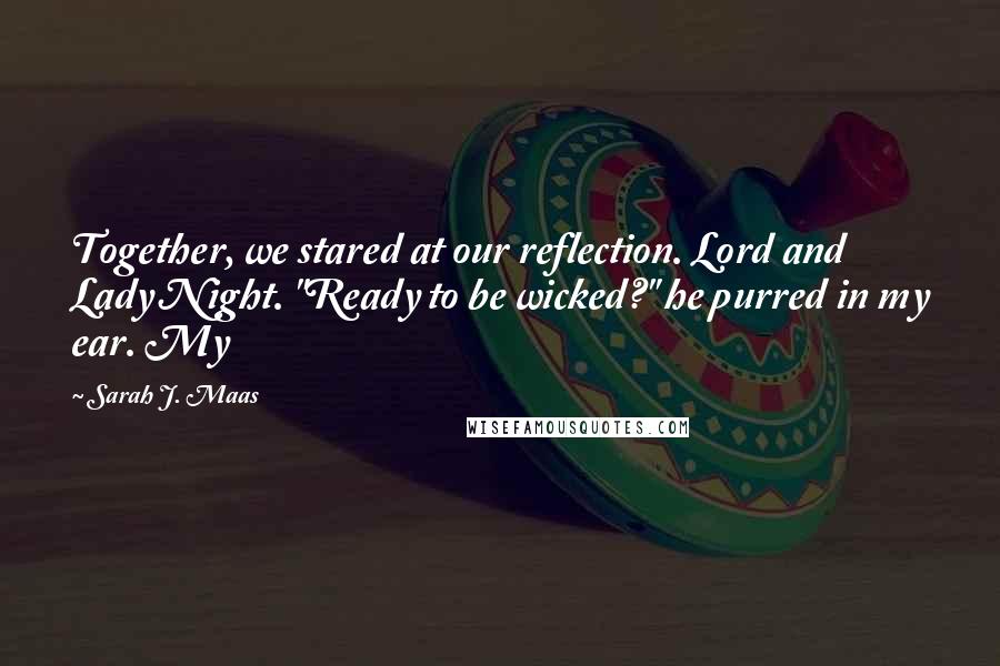 Sarah J. Maas Quotes: Together, we stared at our reflection. Lord and Lady Night. "Ready to be wicked?" he purred in my ear. My