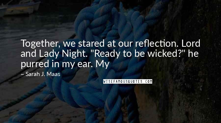 Sarah J. Maas Quotes: Together, we stared at our reflection. Lord and Lady Night. "Ready to be wicked?" he purred in my ear. My