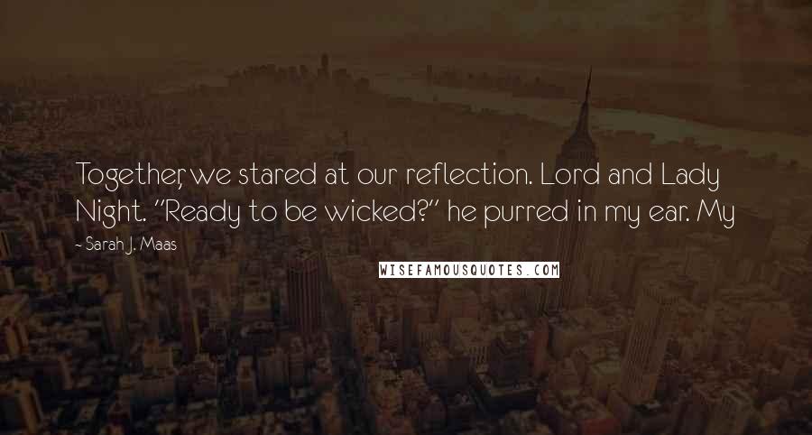 Sarah J. Maas Quotes: Together, we stared at our reflection. Lord and Lady Night. "Ready to be wicked?" he purred in my ear. My