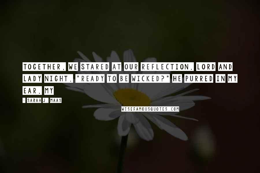 Sarah J. Maas Quotes: Together, we stared at our reflection. Lord and Lady Night. "Ready to be wicked?" he purred in my ear. My