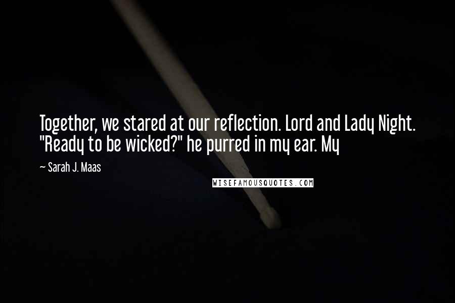 Sarah J. Maas Quotes: Together, we stared at our reflection. Lord and Lady Night. "Ready to be wicked?" he purred in my ear. My