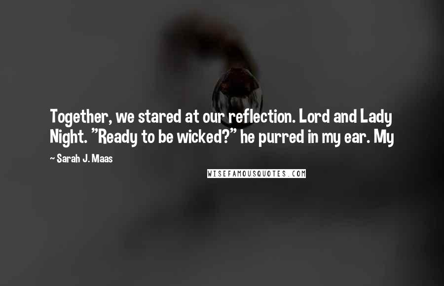 Sarah J. Maas Quotes: Together, we stared at our reflection. Lord and Lady Night. "Ready to be wicked?" he purred in my ear. My