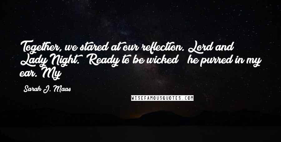 Sarah J. Maas Quotes: Together, we stared at our reflection. Lord and Lady Night. "Ready to be wicked?" he purred in my ear. My