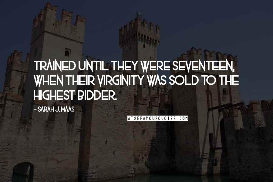 Sarah J. Maas Quotes: trained until they were seventeen, when their virginity was sold to the highest bidder.