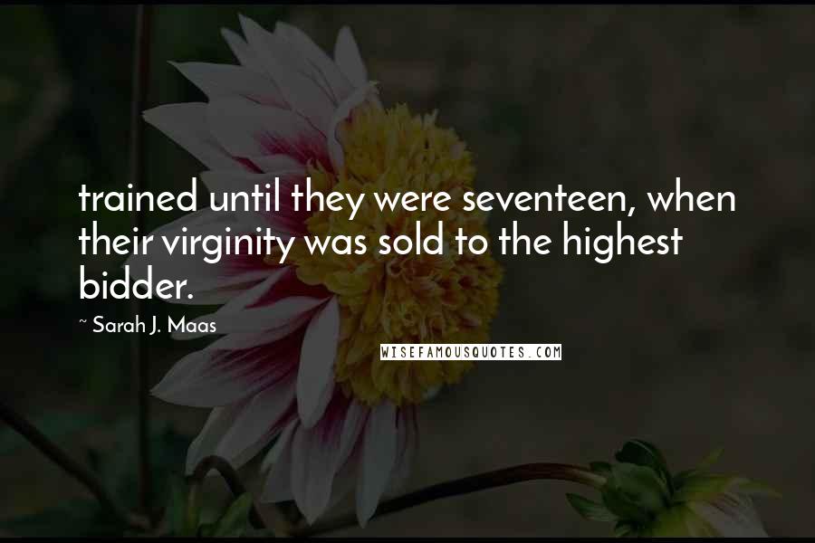 Sarah J. Maas Quotes: trained until they were seventeen, when their virginity was sold to the highest bidder.